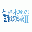 とある木原の断崖絶壁Ⅱ（モミアゲ）