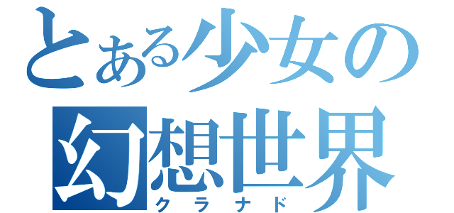 とある少女の幻想世界（クラナド）