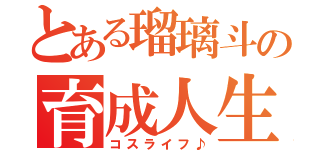 とある瑠璃斗の育成人生（コスライフ♪）