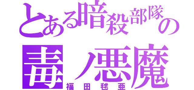 とある暗殺部隊の毒ノ悪魔（福田毬亜）