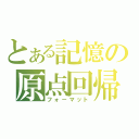 とある記憶の原点回帰（フォーマット）