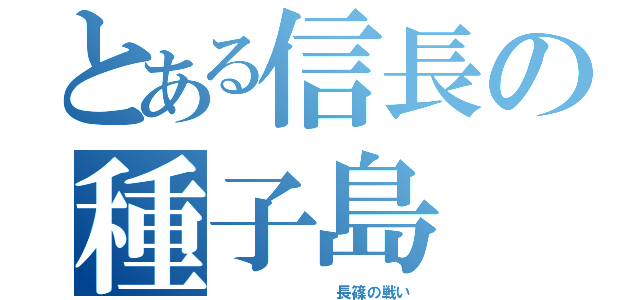 とある信長の種子島（　　　　　　　　長篠の戦い）