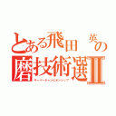 とある飛田　英の磨技術選手権Ⅱ（キーパーチャンピオンシップ）