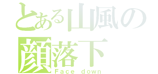 とある山風の顔落下（Ｆａｃｅ ｄｏｗｎ）