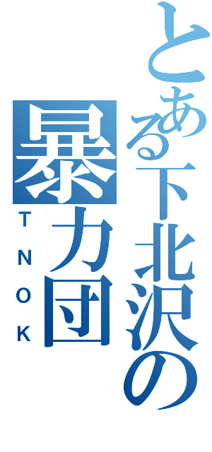 とある下北沢の暴力団（ＴＮＯＫ）