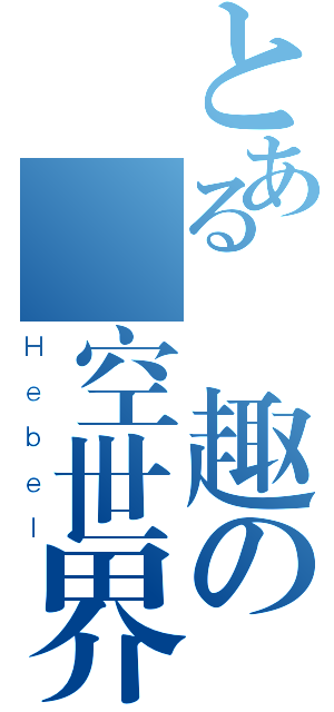 とある無趣の虛空世界（Ｈｅｂｅｌ）