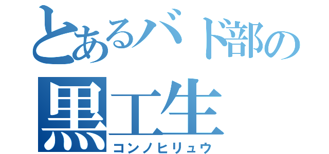 とあるバド部の黒工生（コンノヒリュウ）