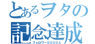 とあるヲタの記念達成（フォロワー５０００人）