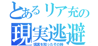 とあるリア充の現実逃避（現実を知ったその時）