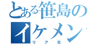 とある笹島のイケメン記録（リア充）