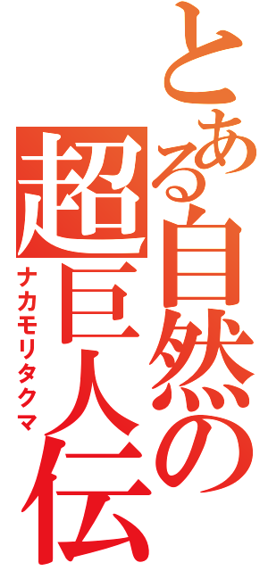 とある自然の超巨人伝（ナカモリタクマ）