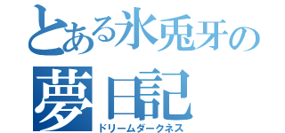 とある氷兎牙の夢日記（ドリームダークネス）