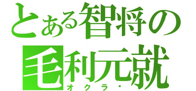 とある智将の毛利元就（オクラ❤）