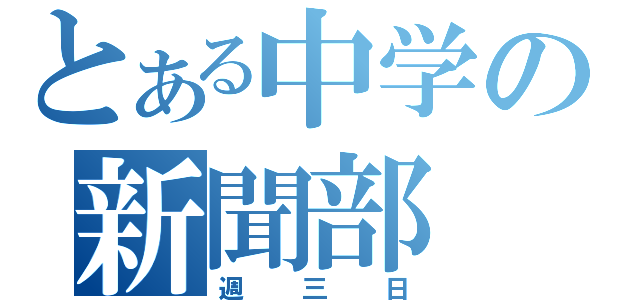 とある中学の新聞部（週三日）