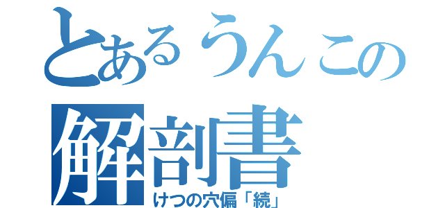 とあるうんこの解剖書（けつの穴偏「続」）