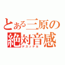 とある三原の絶対音感（デスッテヨ ）