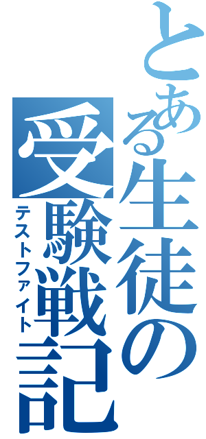 とある生徒の受験戦記（テストファイト）