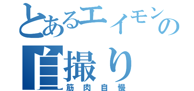 とあるエイモンの自撮り（筋肉自慢）