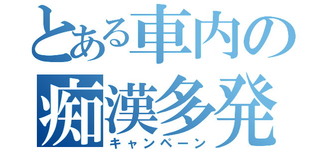 とある車内の痴漢多発（キャンペーン）