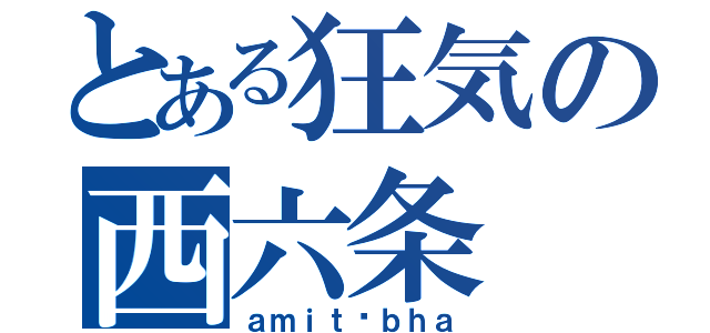 とある狂気の西六条（ａｍｉｔāｂｈａ）