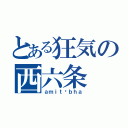 とある狂気の西六条（ａｍｉｔāｂｈａ）