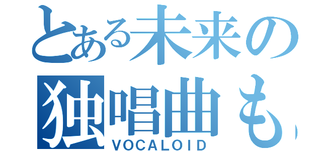 とある未来の独唱曲もどき（ＶＯＣＡＬＯＩＤ）