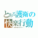 とある護衛の快楽行動（〜気持ち良すぎだろ！〜）