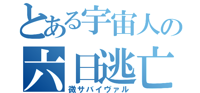 とある宇宙人の六日逃亡（微サバイヴァル）