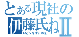 とある現社の伊藤氏ねⅡ（いどぅをずぃぬえ）