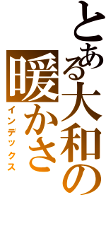 とある大和の暖かさ（インデックス）