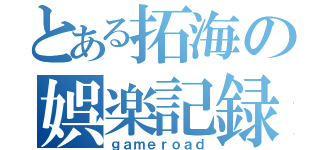 とある拓海の娯楽記録（ｇａｍｅｒｏａｄ）