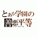 とある学園の善悪平等（ノットイコール）