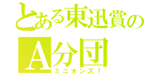 とある東迅賞のＡ分団（ミニオンズ！）