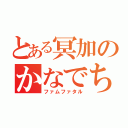 とある冥加のかなでちゃん（ファムファタル）