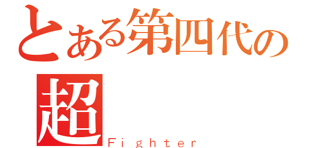 とある第四代の超（Ｆｉｇｈｔｅｒ）