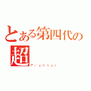 とある第四代の超（Ｆｉｇｈｔｅｒ）