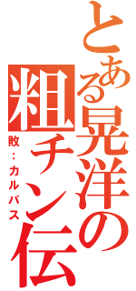 とある晃洋の粗チン伝説（敗：カルパス）