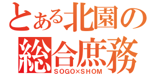 とある北園の総合庶務（ＳＯＧＯ×ＳＨＯＭ）