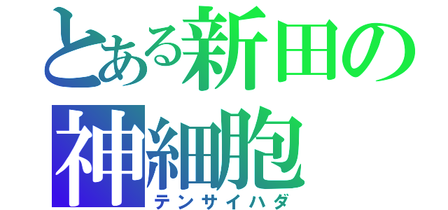 とある新田の神細胞（テンサイハダ）