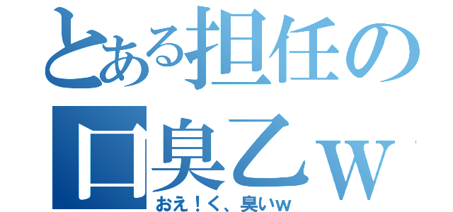 とある担任の口臭乙ｗ（おえ！く、臭いｗ）