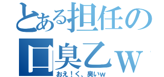 とある担任の口臭乙ｗ（おえ！く、臭いｗ）