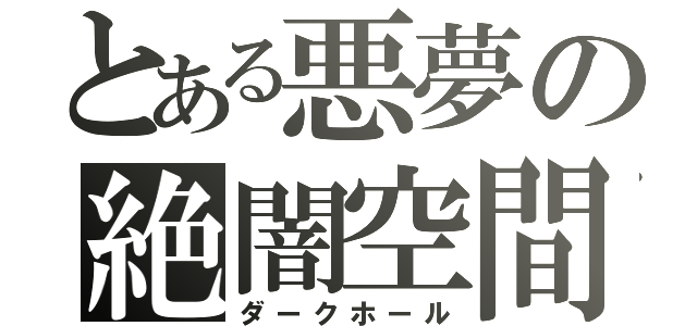 とある悪夢の絶闇空間（ダークホール）