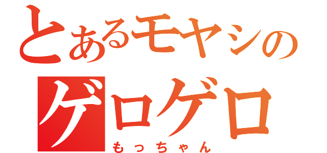 とあるモヤシのゲロゲロ（もっちゃん）