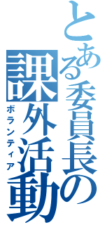 とある委員長の課外活動（ボランティア）