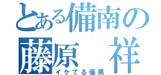 とある備南の藤原 祥（イケてる優男）