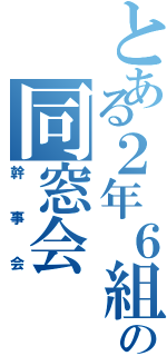 とある２年６組の同窓会（幹事会）