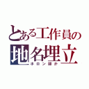 とある工作員の地名埋立（ホロン部か）