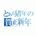 とある猪年の賀正新年（アケオメ）