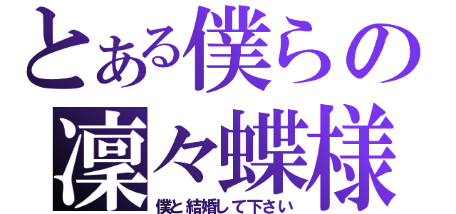 とある僕らの凜々蝶様（僕と結婚して下さい）