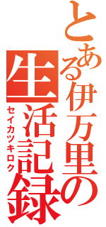 とある伊万里の生活記録（セイカツキロク）